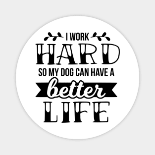 I work hard so my dog can have a better life Magnet